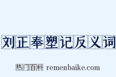 刘正奉塑记反义词是什么意思的图片
